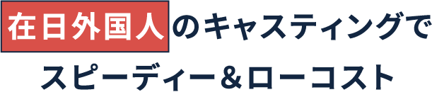 在日外国人のキャスティングでスピーディーローコスト